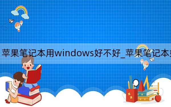 苹果笔记本用windows好不好_苹果笔记本好用不