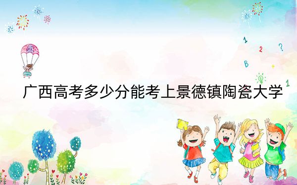 广西高考多少分能考上景德镇陶瓷大学？2024年历史类投档线509分 物理类490分