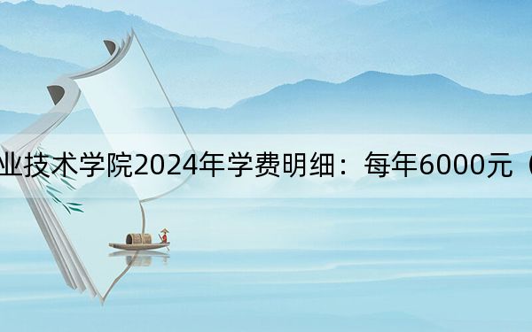 江西工业职业技术学院2024年学费明细：每年6000元（供海南考生参考）