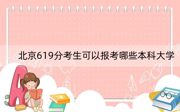 北京619分考生可以报考哪些本科大学？（附近三年619分大学录取名单）
