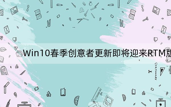 Win10春季创意者更新即将迎来RTM版