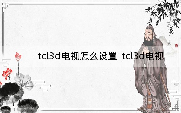 tcl3d电视怎么设置_tcl3d电视
