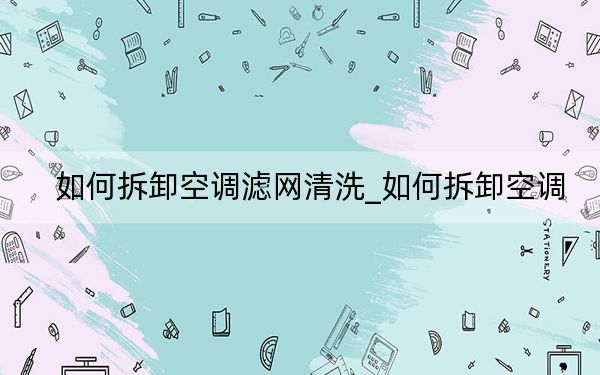 如何拆卸空调滤网清洗_如何拆卸空调