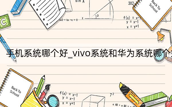 手机系统哪个好_vivo系统和华为系统哪个好