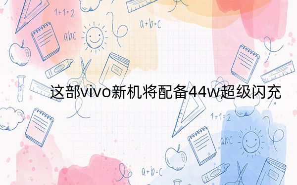 这部vivo新机将配备44w超级闪充