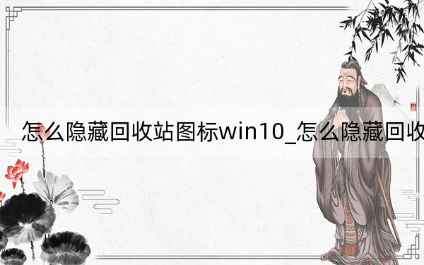 怎么隐藏回收站图标win10_怎么隐藏回收站