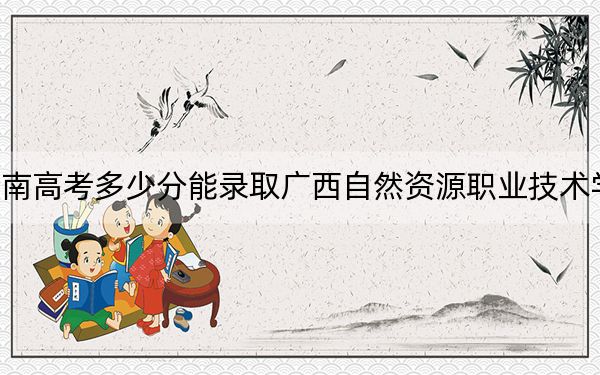 海南高考多少分能录取广西自然资源职业技术学院？附2022-2024年最低录取分数线