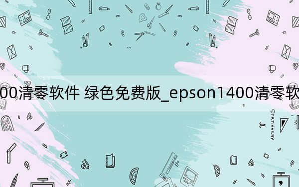 epson1400清零软件 绿色免费版_epson1400清零软件 绿色免费版免费下载