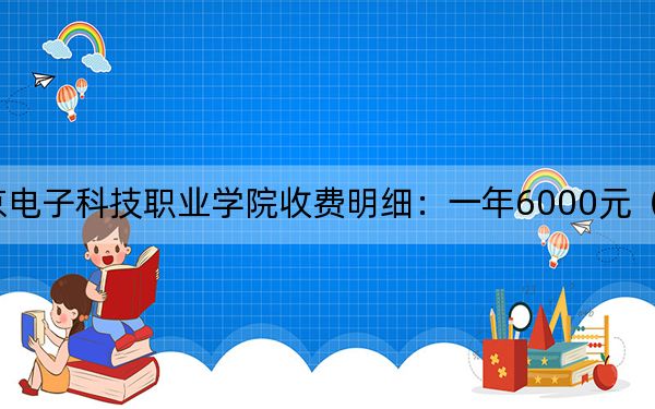 2024年北京电子科技职业学院收费明细：一年6000元（供广西考生参考）