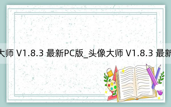 头像大师 V1.8.3 最新PC版_头像大师 V1.8.3 最新PC版免费下载