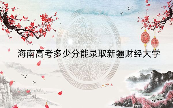 海南高考多少分能录取新疆财经大学？附2022-2024年院校最低投档线