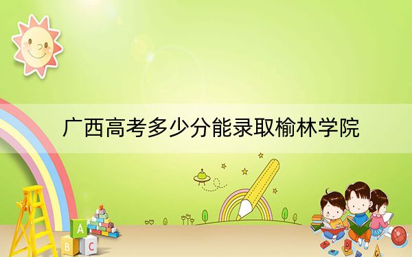 广西高考多少分能录取榆林学院？2024年历史类投档线477分 物理类最低446分