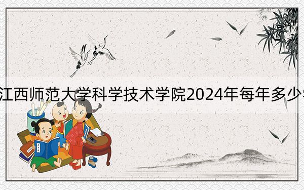 江西师范大学科学技术学院2024年每年多少学费？每年13000元-14500元（供辽宁考生参考）