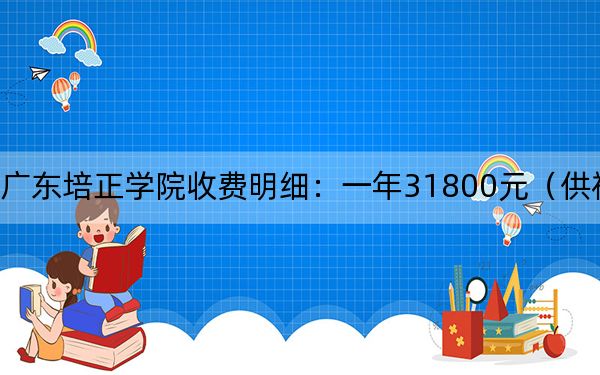 2024年广东培正学院收费明细：一年31800元（供福建考生参考）