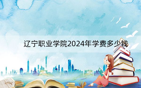辽宁职业学院2024年学费多少钱？每年最低4000元最高4500元（各专业收费标准）