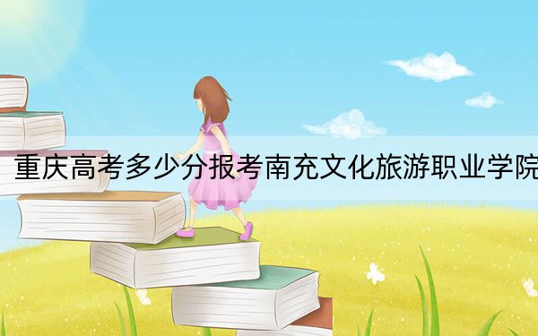 重庆高考多少分报考南充文化旅游职业学院？2024年历史类投档线334分 物理类投档线362分