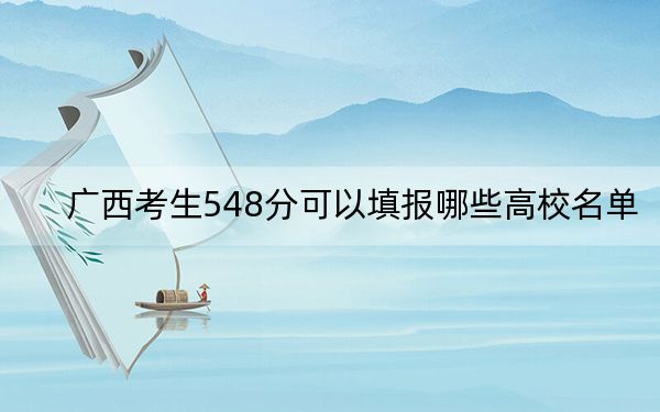 广西考生548分可以填报哪些高校名单？（附带近三年548分大学录取名单）