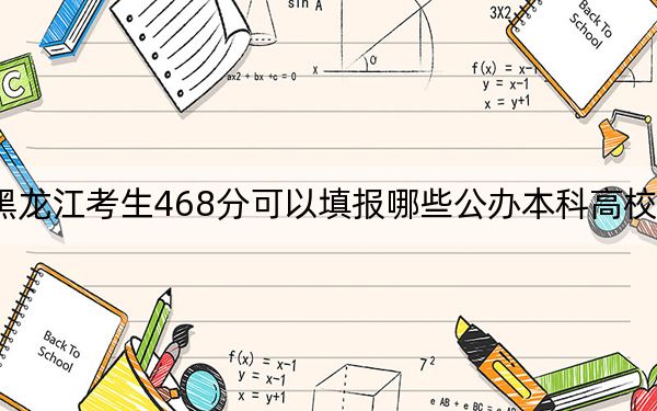 黑龙江考生468分可以填报哪些公办本科高校名单？ 2024年一共70所大学录取