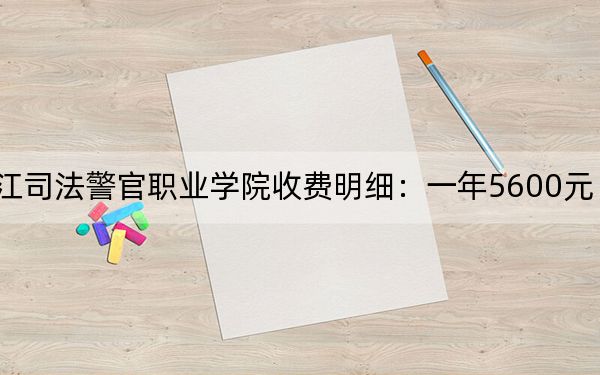 2024年黑龙江司法警官职业学院收费明细：一年5600元（供贵州考生参考）