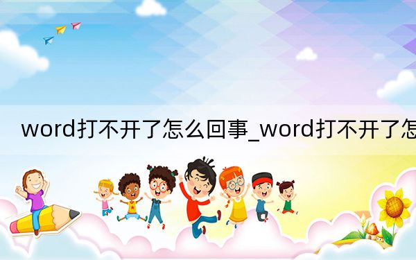 word打不开了怎么回事_word打不开了怎么办