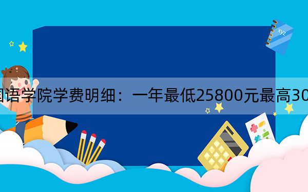 2024年安徽外国语学院学费明细：一年最低25800元最高30800元（各专业收费标准）