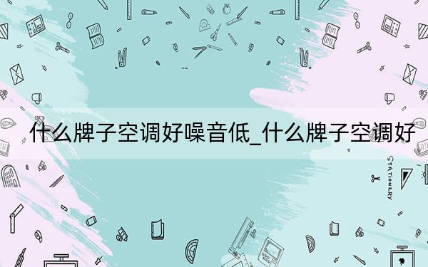 什么牌子空调好噪音低_什么牌子空调好