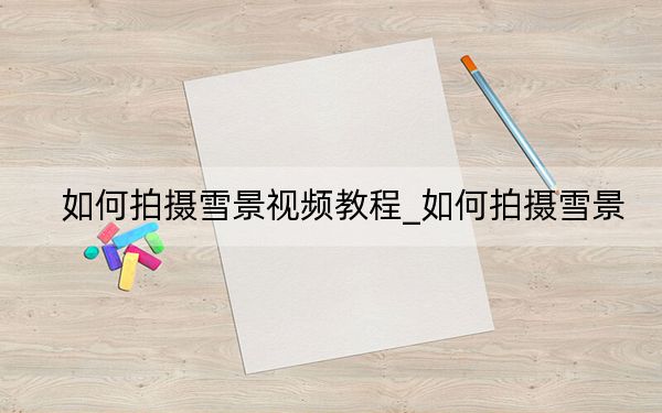 如何拍摄雪景视频教程_如何拍摄雪景