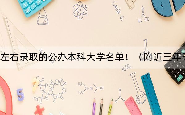 江苏高考585分左右录取的公办本科大学名单！（附近三年585分大学录取名单）