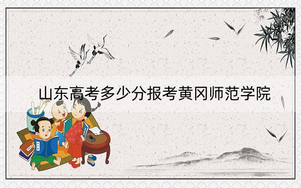 山东高考多少分报考黄冈师范学院？附2022-2024年最低录取分数线
