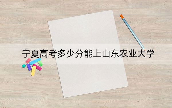 宁夏高考多少分能上山东农业大学？附2022-2024年院校最低投档线