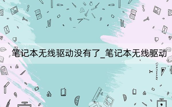 笔记本无线驱动没有了_笔记本无线驱动