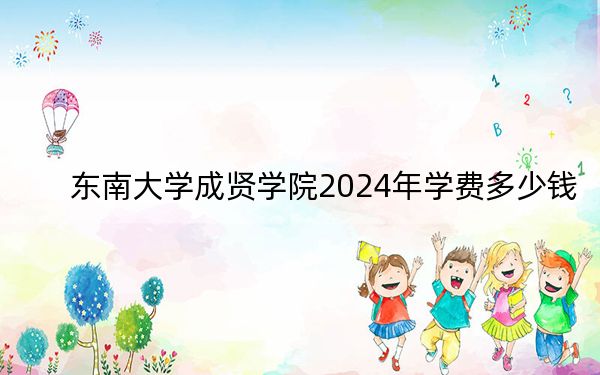 东南大学成贤学院2024年学费多少钱？每年最低18000元最高22000元（各专业收费标准）