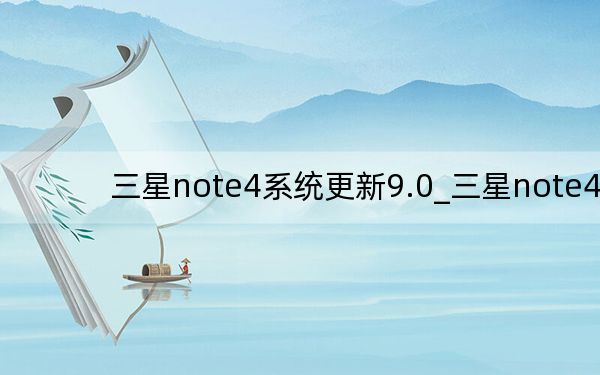 三星note4系统更新9.0_三星note4
