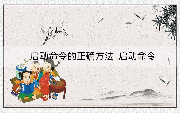 启动命令的正确方法_启动命令