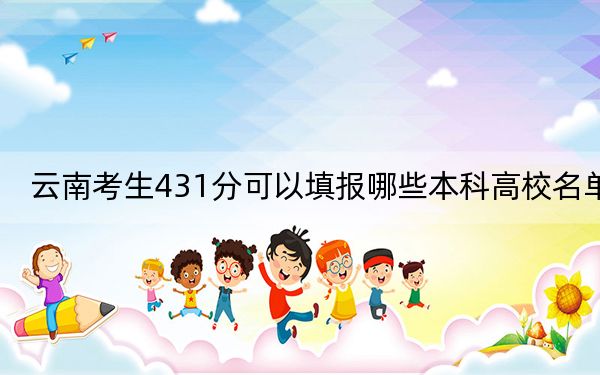 云南考生431分可以填报哪些本科高校名单？（附带2022-2024年431左右高校名单）