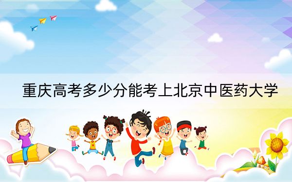 重庆高考多少分能考上北京中医药大学？附2022-2024年最低录取分数线