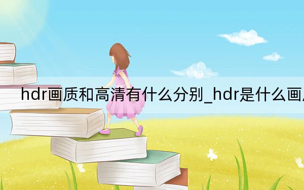 hdr画质和高清有什么分别_hdr是什么画质