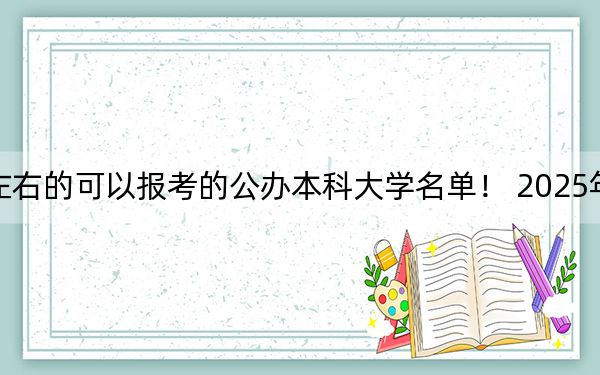 四川高考504分左右的可以报考的公办本科大学名单！ 2025年高考可以填报70所大学