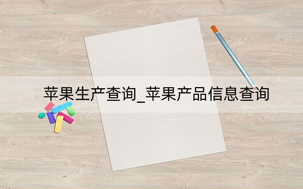 苹果生产查询_苹果产品信息查询
