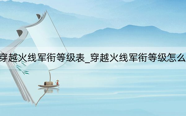 穿越火线军衔等级表_穿越火线军衔等级怎么分
