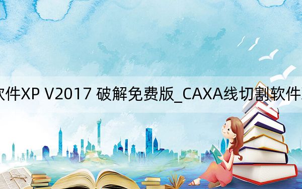 CAXA线切割软件XP V2017 破解免费版_CAXA线切割软件XP V2017 破解免费版免费下载