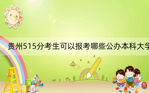 贵州515分考生可以报考哪些公办本科大学？（附带近三年515分大学录取名单）