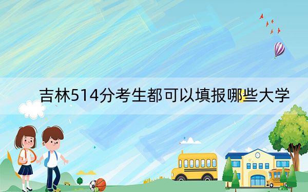 吉林514分考生都可以填报哪些大学？（供2025届高三考生参考）