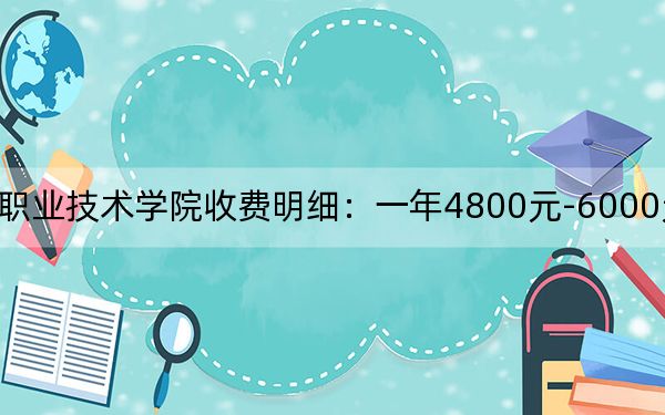 2024年莱芜职业技术学院收费明细：一年4800元-6000元（供甘肃考生参考）