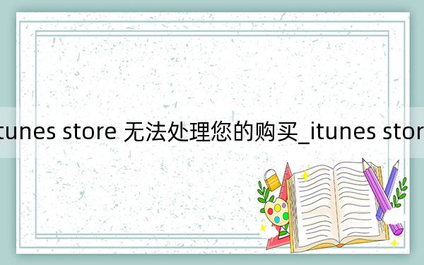 itunes store 无法处理您的购买_itunes store 无法连接