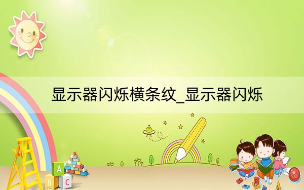 显示器闪烁横条纹_显示器闪烁
