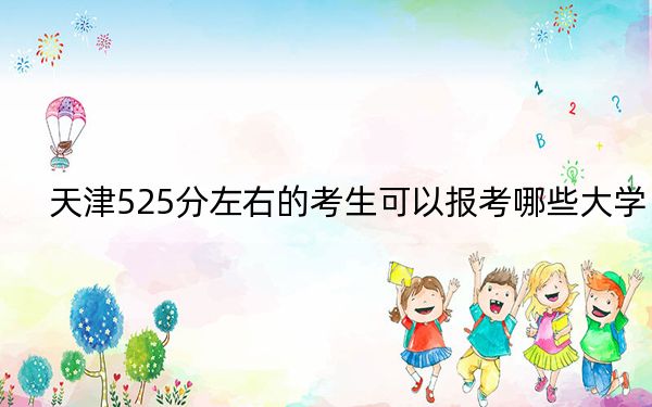天津525分左右的考生可以报考哪些大学？（供2025年考生参考）