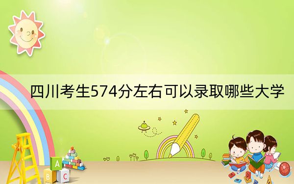 四川考生574分左右可以录取哪些大学？（附带2022-2024年574录取名单）