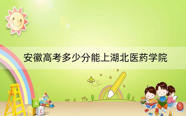 安徽高考多少分能上湖北医药学院？附2022-2024年最低录取分数线