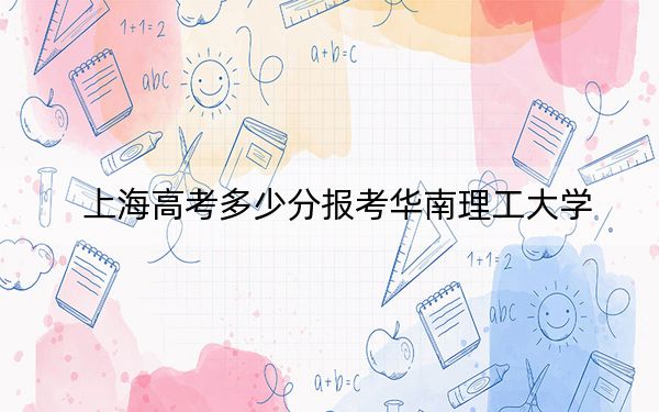 上海高考多少分报考华南理工大学？2024年综合最低分563分